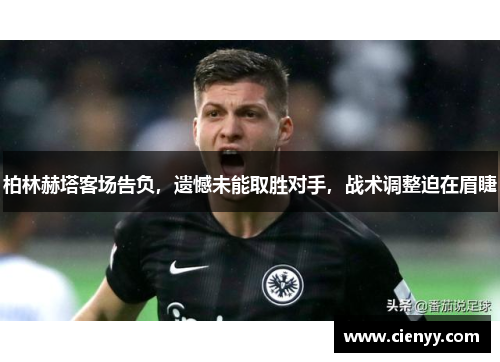 柏林赫塔客场告负，遗憾未能取胜对手，战术调整迫在眉睫