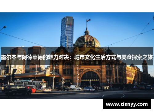 墨尔本与阿德莱德的魅力对决：城市文化生活方式与美食探索之旅