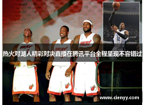 热火对湖人精彩对决直播在腾讯平台全程呈现不容错过