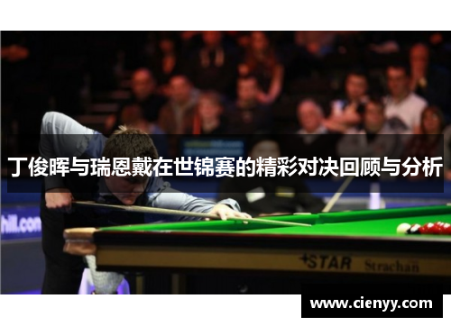 丁俊晖与瑞恩戴在世锦赛的精彩对决回顾与分析
