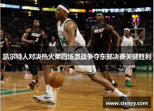 凯尔特人对决热火第四场激战争夺东部决赛关键胜利