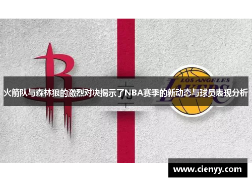 火箭队与森林狼的激烈对决揭示了NBA赛季的新动态与球员表现分析
