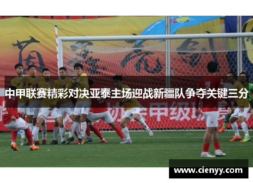 中甲联赛精彩对决亚泰主场迎战新疆队争夺关键三分